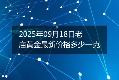 2025年09月18日老庙黄金最新价格多少一克
