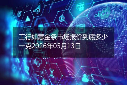 工行如意金条市场报价到底多少一克2026年05月13日