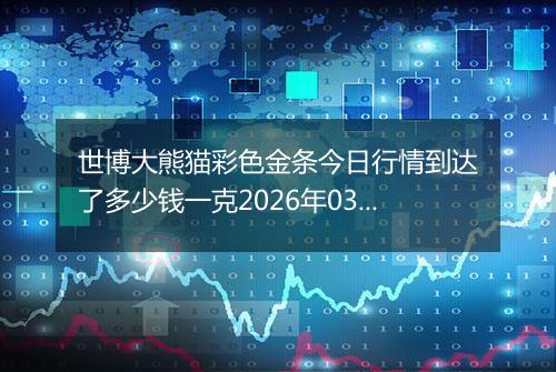 世博大熊猫彩色金条今日行情到达了多少钱一克2026年03月22日