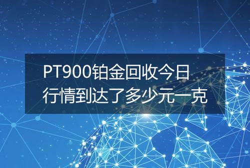 PT900铂金回收今日行情到达了多少元一克