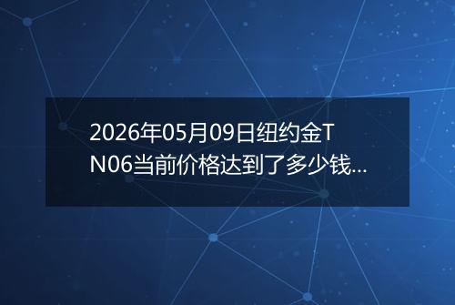 2026年05月09日纽约金TN06当前价格达到了多少钱一克2026年05月09日