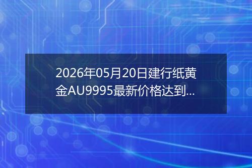 2026年05月20日建行纸黄金AU9995最新价格达到了多少一克