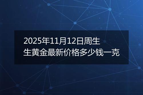 2025年11月12日周生生黄金最新价格多少钱一克