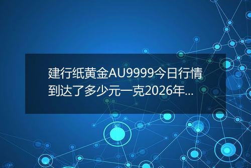 建行纸黄金AU9999今日行情到达了多少元一克2026年03月10日