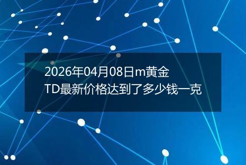 2026年04月08日m黄金TD最新价格达到了多少钱一克