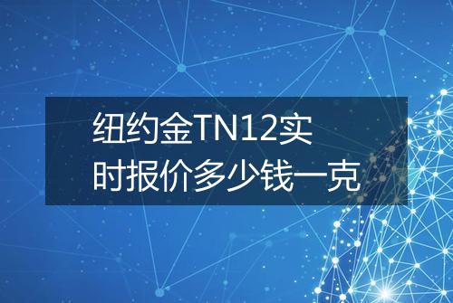 纽约金TN12实时报价多少钱一克