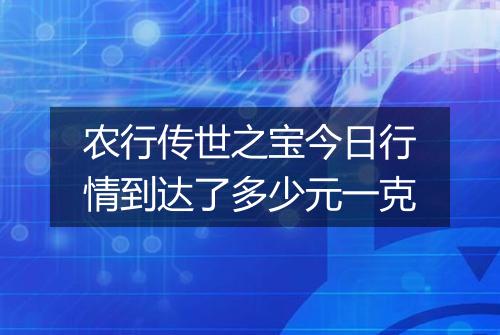 农行传世之宝今日行情到达了多少元一克
