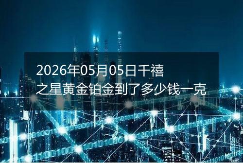 2026年05月05日千禧之星黄金铂金到了多少钱一克