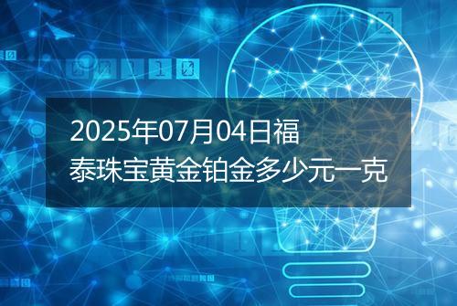 2025年07月04日福泰珠宝黄金铂金多少元一克