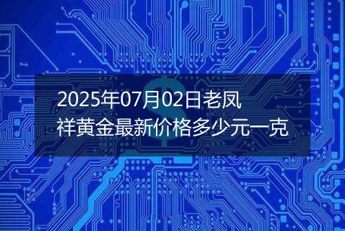 2025年07月02日老凤祥黄金最新价格多少元一克