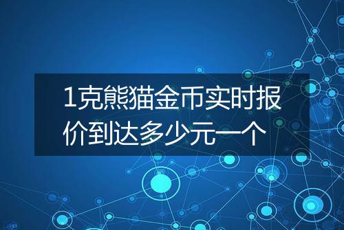 1克熊猫金币实时报价到达多少元一个