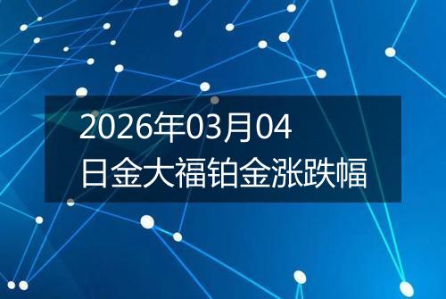 2026年03月04日金大福铂金涨跌幅