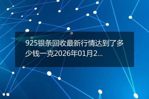 925银条回收最新行情达到了多少钱一克2026年01月27日