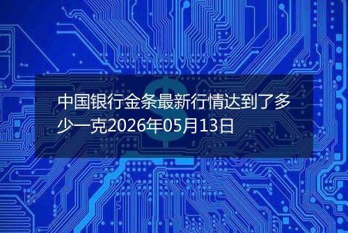 中国银行金条最新行情达到了多少一克2026年05月13日