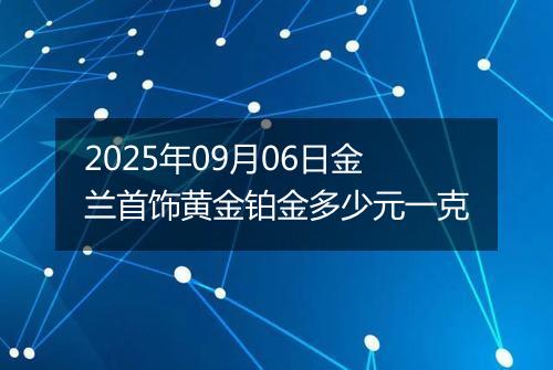 2025年09月06日金兰首饰黄金铂金多少元一克