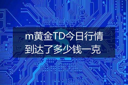 m黄金TD今日行情到达了多少钱一克