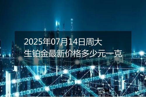 2025年07月14日周大生铂金最新价格多少元一克