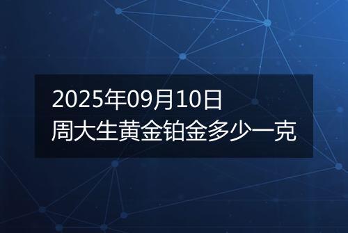 2025年09月10日周大生黄金铂金多少一克