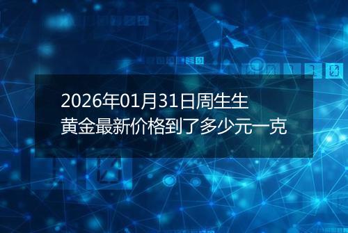 2026年01月31日周生生黄金最新价格到了多少元一克