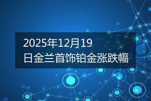 2025年12月19日金兰首饰铂金涨跌幅