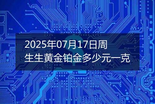 2025年07月17日周生生黄金铂金多少元一克