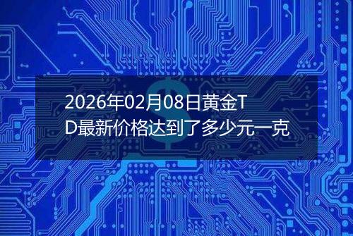 2026年02月08日黄金TD最新价格达到了多少元一克
