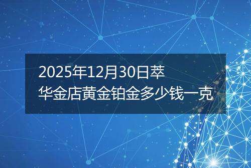 2025年12月30日萃华金店黄金铂金多少钱一克