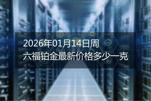 2026年01月14日周六福铂金最新价格多少一克