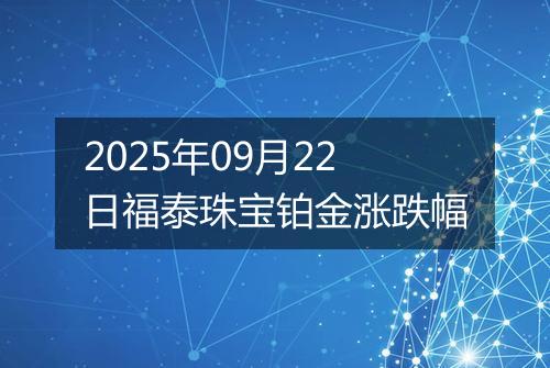 2025年09月22日福泰珠宝铂金涨跌幅