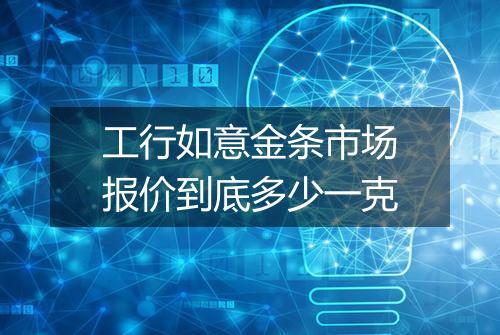 工行如意金条市场报价到底多少一克