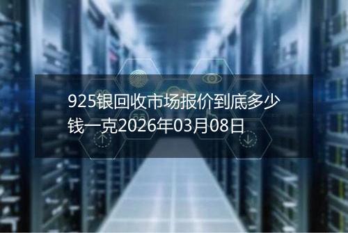 925银回收市场报价到底多少钱一克2026年03月08日