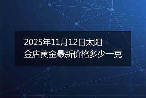 2025年11月12日太阳金店黄金最新价格多少一克
