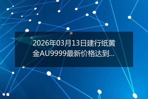 2026年03月13日建行纸黄金AU9999最新价格达到了多少元一克