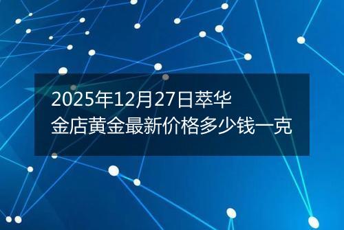 2025年12月27日萃华金店黄金最新价格多少钱一克