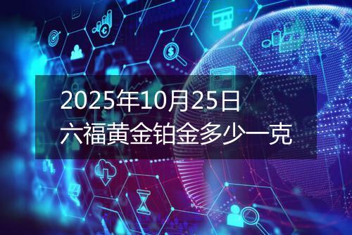 2025年10月25日六福黄金铂金多少一克