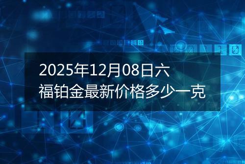 2025年12月08日六福铂金最新价格多少一克