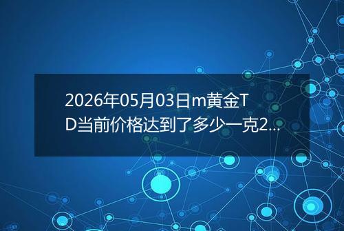 2026年05月03日m黄金TD当前价格达到了多少一克2026年05月03日