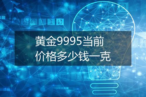黄金9995当前价格多少钱一克