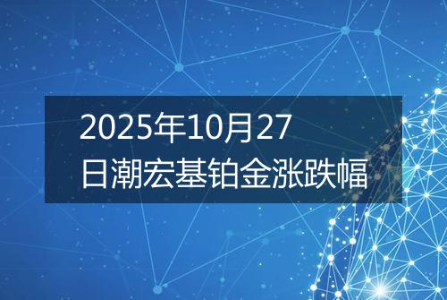 2025年10月27日潮宏基铂金涨跌幅