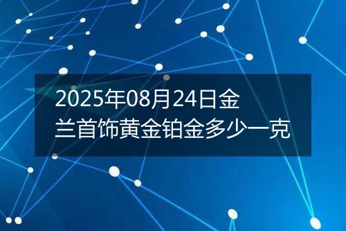 2025年08月24日金兰首饰黄金铂金多少一克