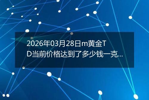 2026年03月28日m黄金TD当前价格达到了多少钱一克2026年03月28日