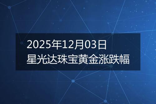 2025年12月03日星光达珠宝黄金涨跌幅