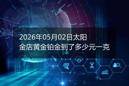 2026年05月02日太阳金店黄金铂金到了多少元一克