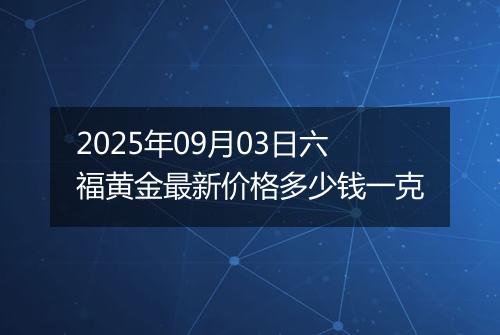 2025年09月03日六福黄金最新价格多少钱一克