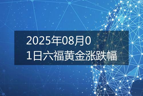 2025年08月01日六福黄金涨跌幅