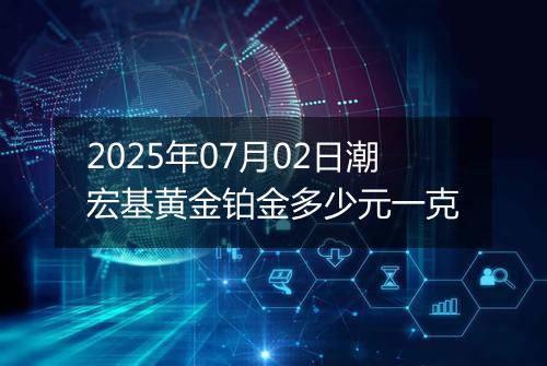 2025年07月02日潮宏基黄金铂金多少元一克