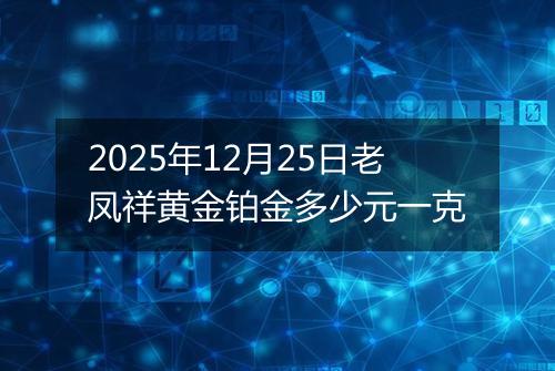 2025年12月25日老凤祥黄金铂金多少元一克
