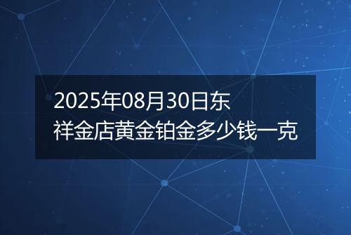 2025年08月30日东祥金店黄金铂金多少钱一克