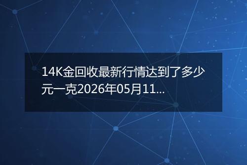 14K金回收最新行情达到了多少元一克2026年05月11日