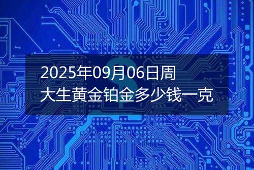 2025年09月06日周大生黄金铂金多少钱一克